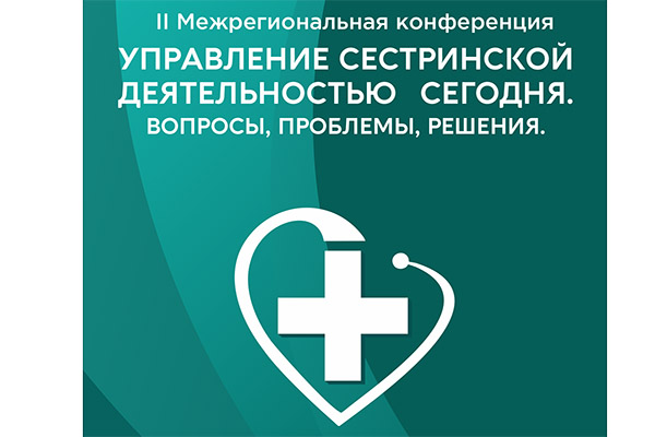 ПРИГЛАШАЕМ К УЧАСТИЮ ВО II МЕЖРЕГИОНАЛЬНОЙ КОНФЕРЕНЦИИ «УПРАВЛЕНИЕ СЕСТРИНСКОЙ ДЕЯТЕЛЬНОСТЬЮ»
