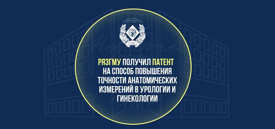 РЯЗГМУ ПОЛУЧИЛ ПАТЕНТ НА СПОСОБ ПОВЫШЕНИЯ ТОЧНОСТИ АНАТОМИЧЕСКИХ ИЗМЕРЕНИЙ В УРОЛОГИИ И ГИНЕКОЛОГИИ